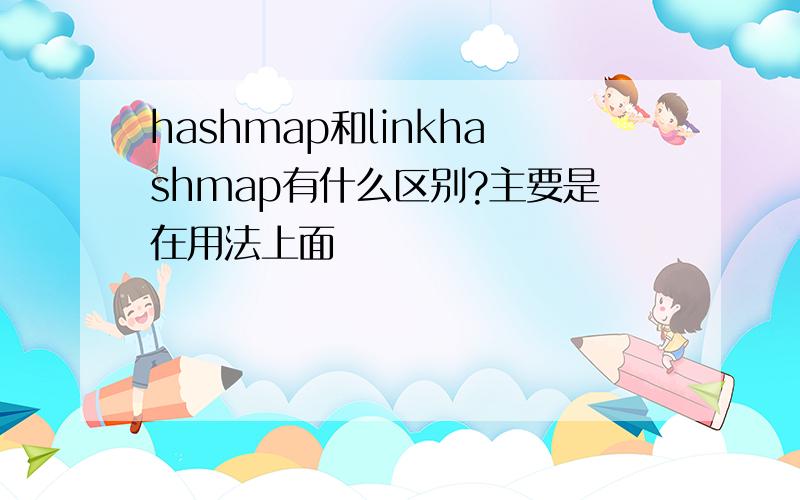 hashmap和linkhashmap有什么区别?主要是在用法上面