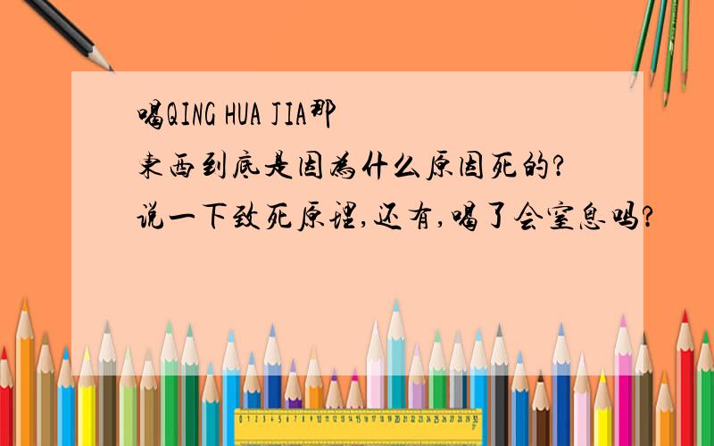 喝QING HUA JIA那东西到底是因为什么原因死的?说一下致死原理,还有,喝了会窒息吗?