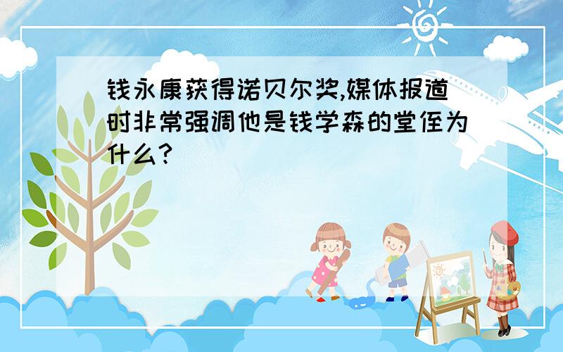 钱永康获得诺贝尔奖,媒体报道时非常强调他是钱学森的堂侄为什么?