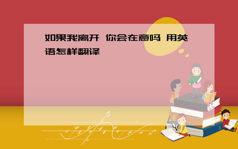 如果我离开 你会在意吗 用英语怎样翻译