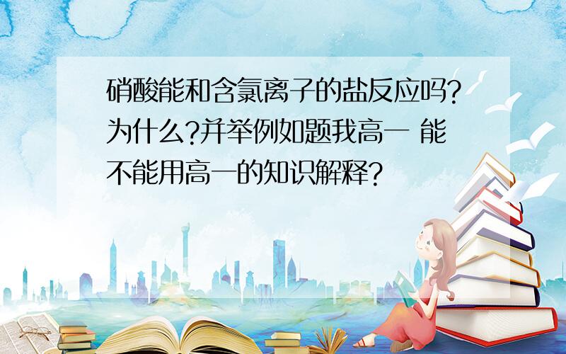 硝酸能和含氯离子的盐反应吗?为什么?并举例如题我高一 能不能用高一的知识解释?