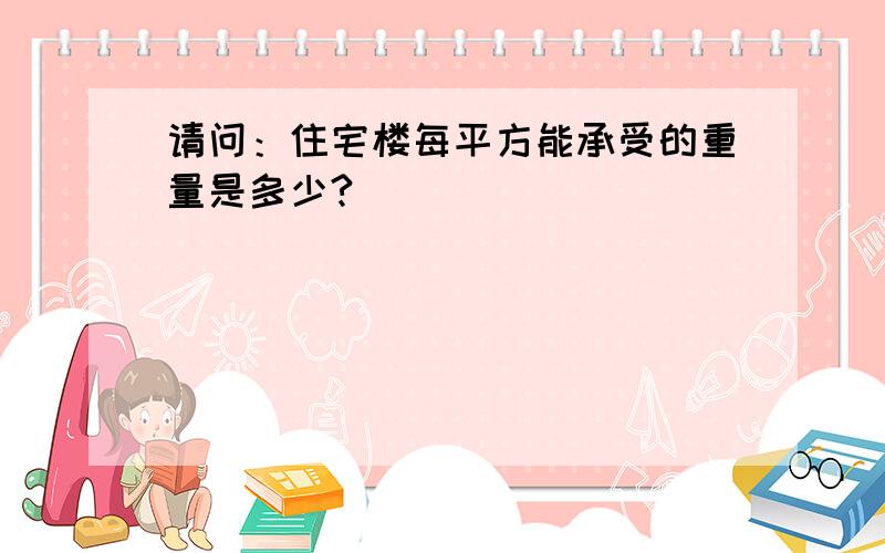 请问：住宅楼每平方能承受的重量是多少?