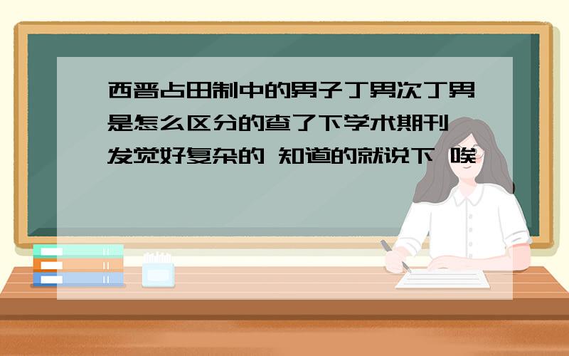 西晋占田制中的男子丁男次丁男是怎么区分的查了下学术期刊 发觉好复杂的 知道的就说下 唉……