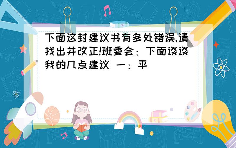 下面这封建议书有多处错误,请找出并改正!班委会：下面谈谈我的几点建议 一：平