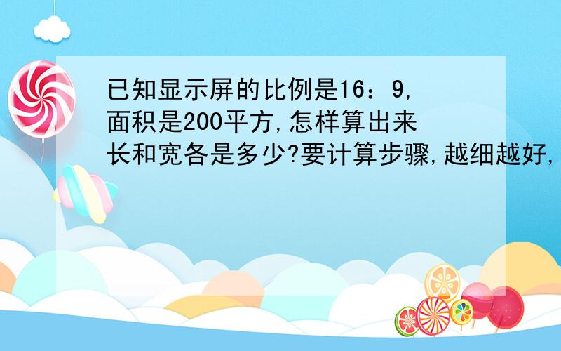 已知显示屏的比例是16：9,面积是200平方,怎样算出来长和宽各是多少?要计算步骤,越细越好,每一个未知数字是怎么来的,请帮我说明,