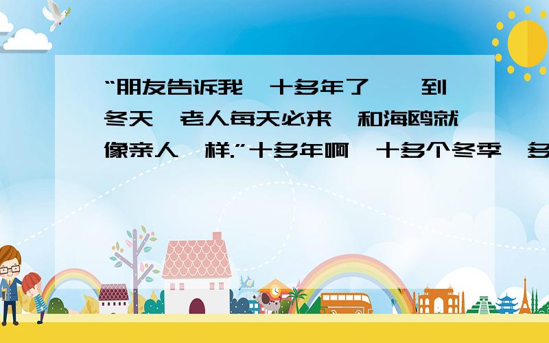 “朋友告诉我,十多年了,一到冬天,老人每天必来,和海鸥就像亲人一样.”十多年啊,十多个冬季,多少个日子啊…… 无论 ___________,老人每天 ___________. 无论 ___________,老人每天 ___________. 无论 ____