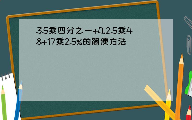 35乘四分之一+0.25乘48+17乘25%的简便方法