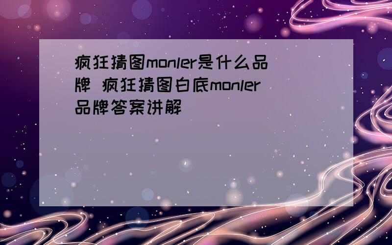 疯狂猜图monler是什么品牌 疯狂猜图白底monler品牌答案讲解