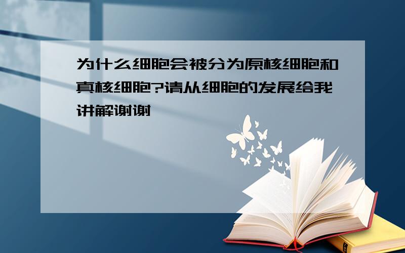 为什么细胞会被分为原核细胞和真核细胞?请从细胞的发展给我讲解谢谢