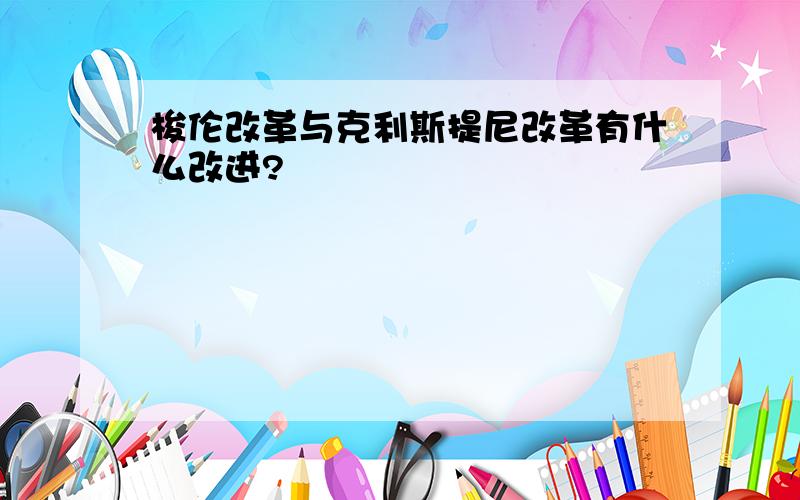 梭伦改革与克利斯提尼改革有什么改进?