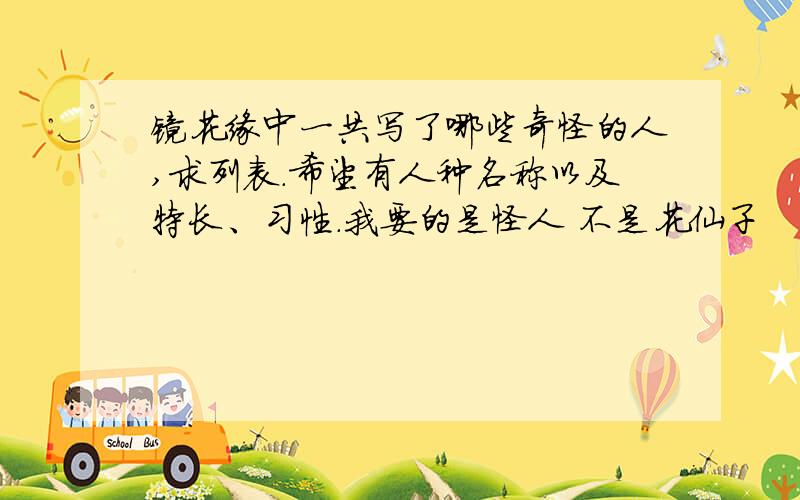 镜花缘中一共写了哪些奇怪的人,求列表.希望有人种名称以及特长、习性.我要的是怪人 不是花仙子