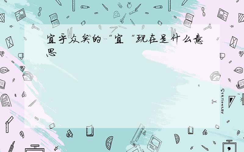 宜乎众矣的“宜“现在是什么意思