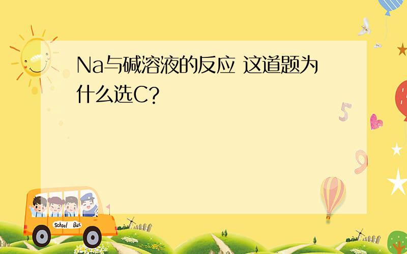 Na与碱溶液的反应 这道题为什么选C?