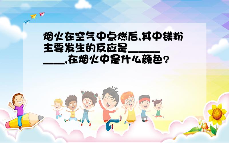 烟火在空气中点燃后,其中镁粉主要发生的反应是__________,在烟火中是什么颜色?