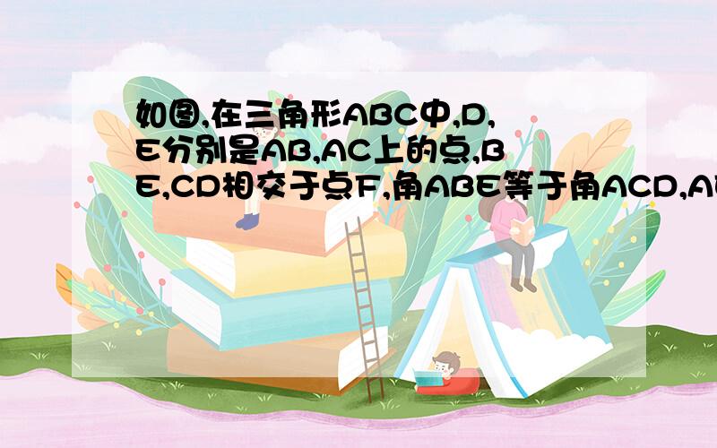 如图,在三角形ABC中,D,E分别是AB,AC上的点,BE,CD相交于点F,角ABE等于角ACD,AE等于AD.求证DF等于EF.