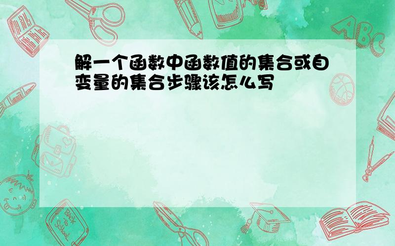 解一个函数中函数值的集合或自变量的集合步骤该怎么写