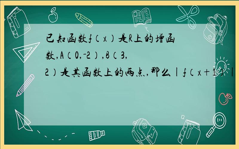 已知函数f（x）是R上的增函数,A（0,-2）,B（3,2）是其函数上的两点,那么|f（x+1）|＜2的解集是