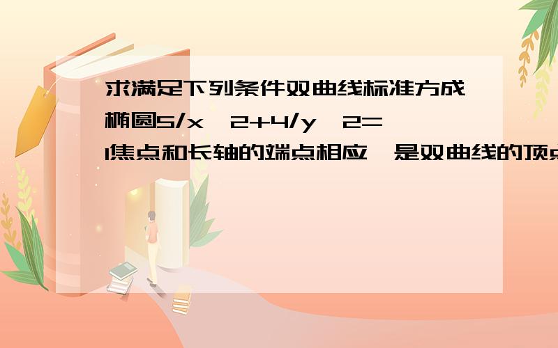 求满足下列条件双曲线标准方成椭圆5/x^2+4/y^2=1焦点和长轴的端点相应,是双曲线的顶点和焦点