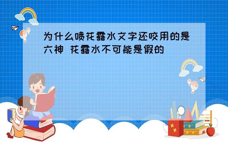 为什么喷花露水文字还咬用的是六神 花露水不可能是假的