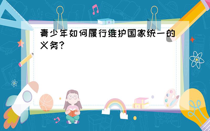 青少年如何履行维护国家统一的义务?