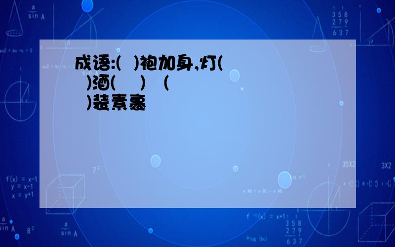 成语:(  )袍加身,灯(   )酒(    )   (  )装素裹