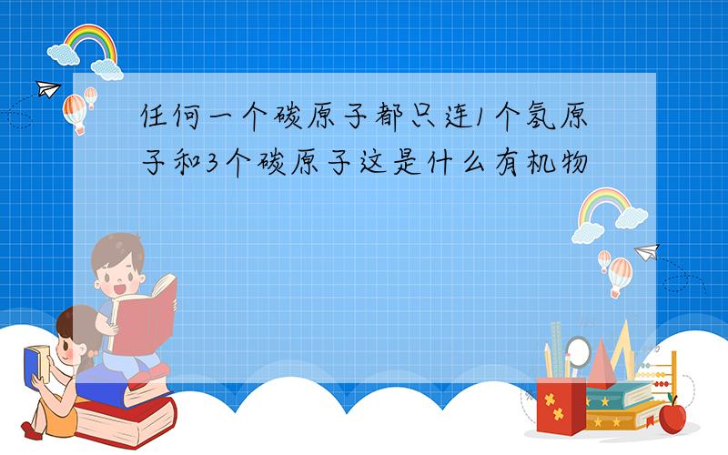 任何一个碳原子都只连1个氢原子和3个碳原子这是什么有机物