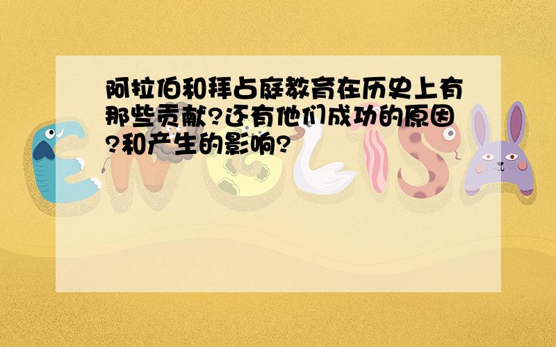 阿拉伯和拜占庭教育在历史上有那些贡献?还有他们成功的原因?和产生的影响?