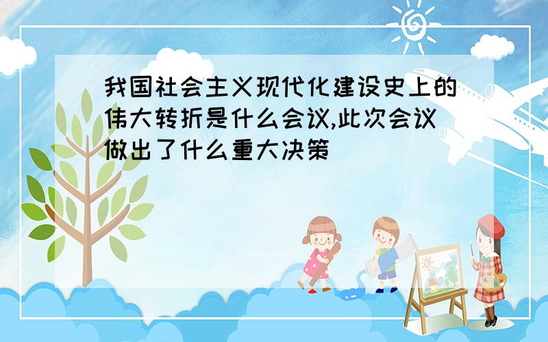 我国社会主义现代化建设史上的伟大转折是什么会议,此次会议做出了什么重大决策