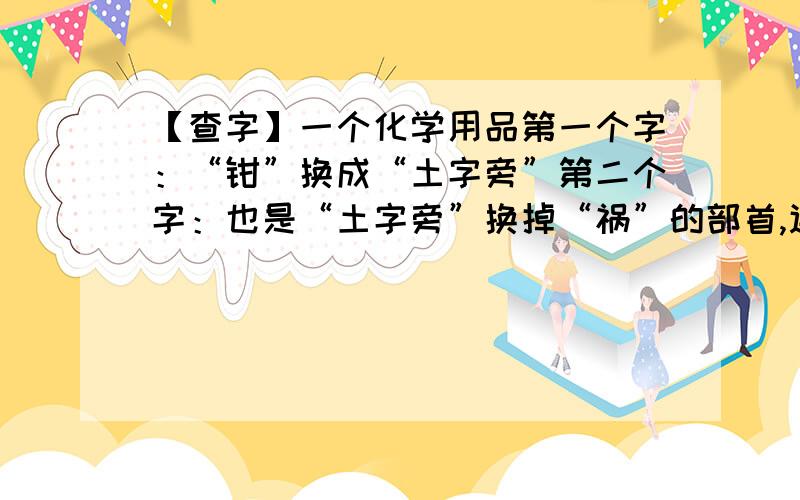 【查字】一个化学用品第一个字：“钳”换成“土字旁”第二个字：也是“土字旁”换掉“祸”的部首,连起来读的拼音是什么?音调呢?