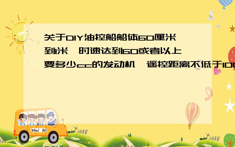 关于DIY油控船船体60厘米到1米,时速达到60或者以上要多少cc的发动机,遥控距离不低于100米,设备要多少钱,船壳有没有什么要求,是不是都能把设备安装进去?