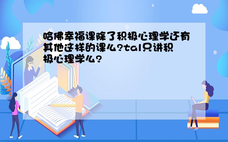 哈佛幸福课除了积极心理学还有其他这样的课么?tal只讲积极心理学么?