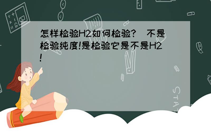 怎样检验H2如何检验?（不是检验纯度!是检验它是不是H2!）