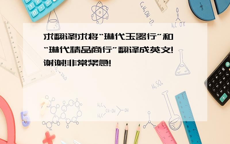 求翻译!求将“琳代玉器行”和“琳代精品商行”翻译成英文!谢谢!非常紧急!