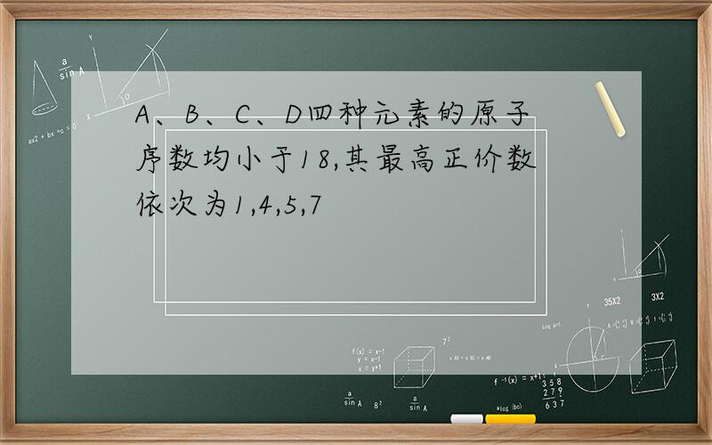 A、B、C、D四种元素的原子序数均小于18,其最高正价数依次为1,4,5,7