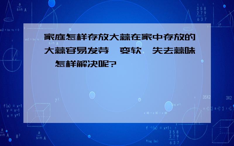 家庭怎样存放大蒜在家中存放的大蒜容易发芽、变软、失去蒜味,怎样解决呢?