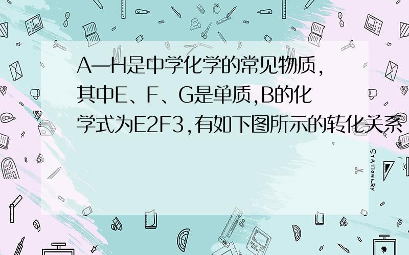 A—H是中学化学的常见物质,其中E、F、G是单质,B的化学式为E2F3,有如下图所示的转化关系　　试填写下列空白：　　(1)A、F、H的化学式分别是A______,F________,H_________.　　(2)C＋E反应的化学方程