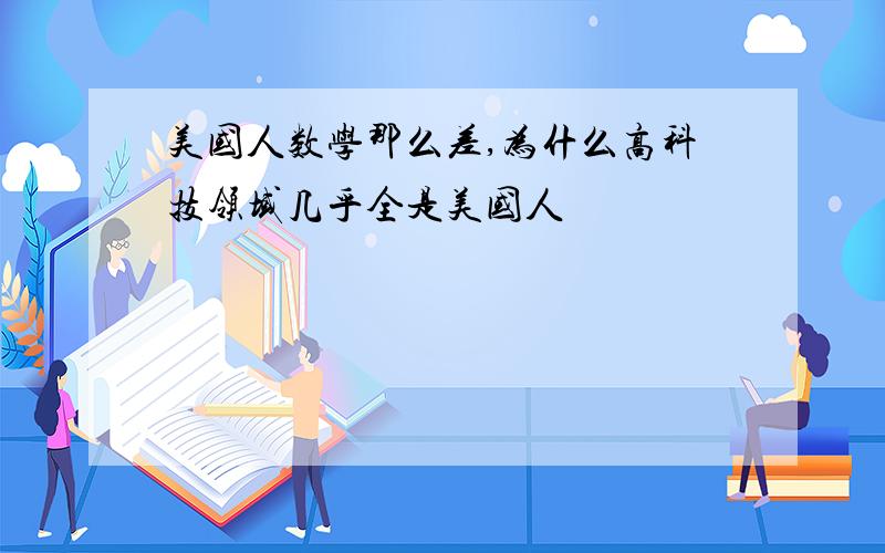 美国人数学那么差,为什么高科技领域几乎全是美国人