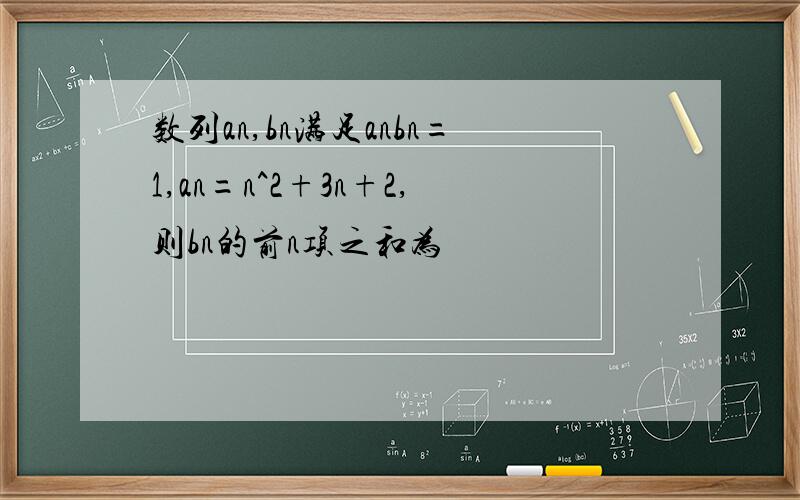 数列an,bn满足anbn=1,an=n^2+3n+2,则bn的前n项之和为