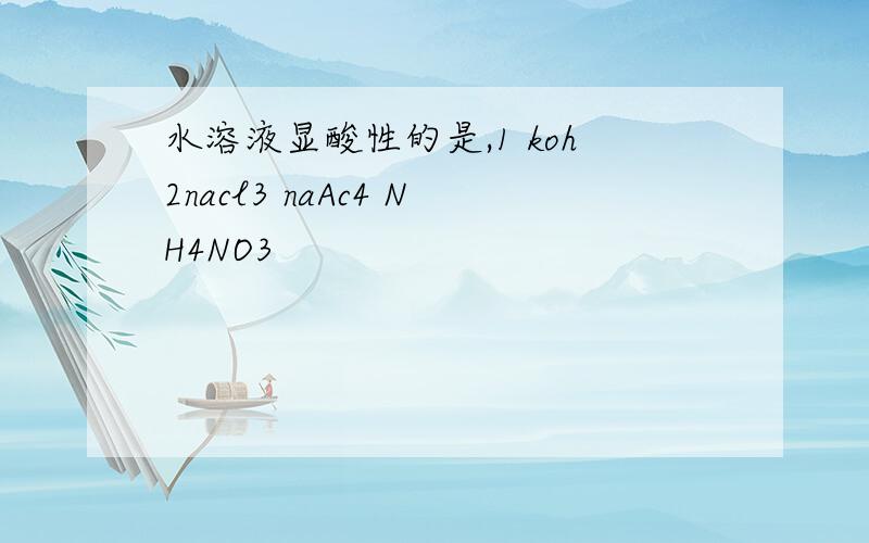 水溶液显酸性的是,1 koh2nacl3 naAc4 NH4NO3