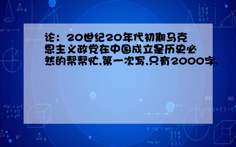 论：20世纪20年代初期马克思主义政党在中国成立是历史必然的帮帮忙,第一次写,只有2000字.