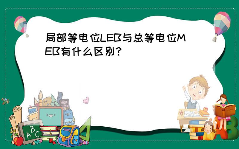 局部等电位LEB与总等电位MEB有什么区别?