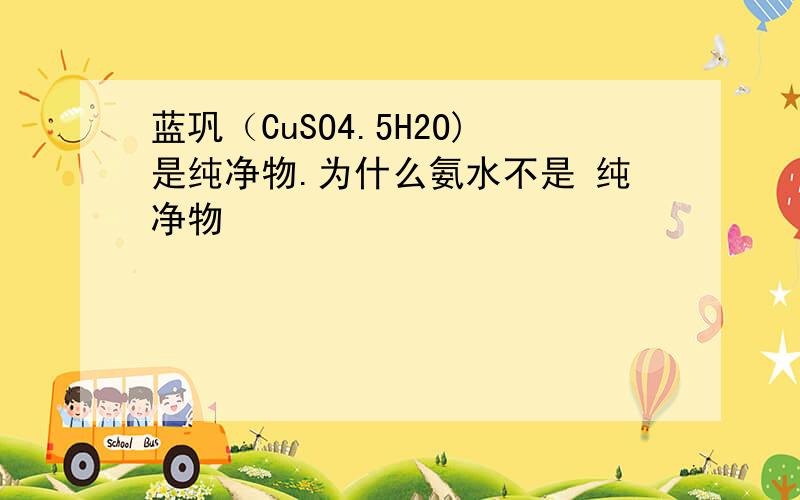 蓝巩（CuSO4.5H2O)是纯净物.为什么氨水不是 纯净物