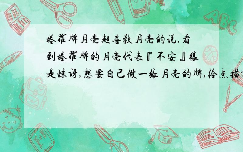 塔罗牌月亮超喜欢月亮的说.看到塔罗牌的月亮代表『不安』很是惊讶,想要自己做一张月亮的牌,给点描写月亮好的词呗.是描写月亮好好好好好好好好的词