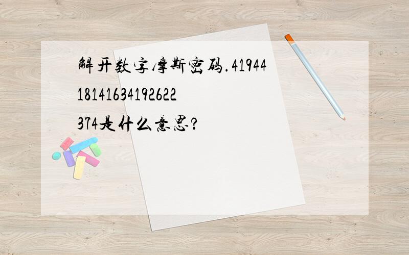 解开数字摩斯密码.4194418141634192622374是什么意思?