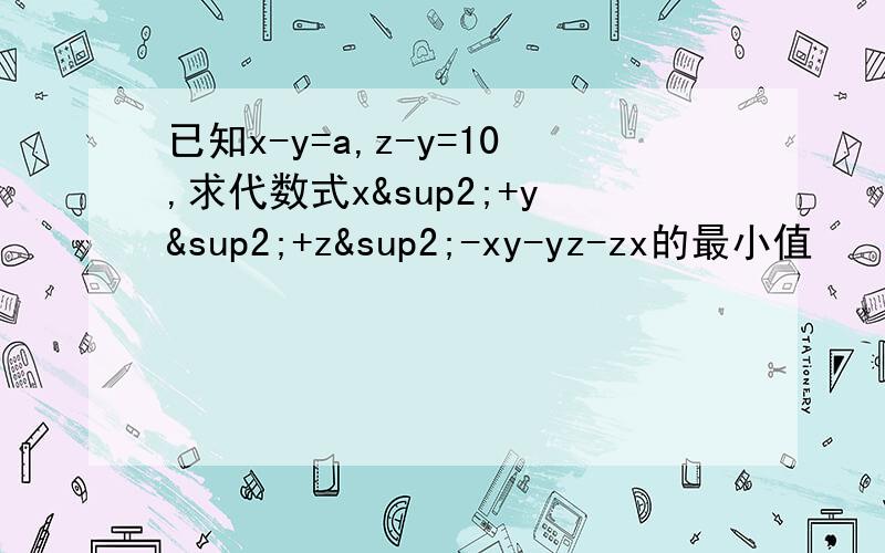 已知x-y=a,z-y=10,求代数式x²+y²+z²-xy-yz-zx的最小值