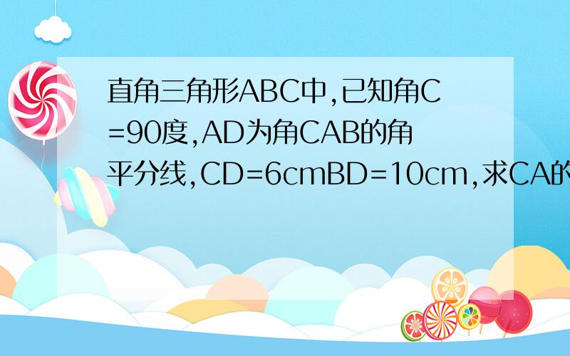 直角三角形ABC中,已知角C=90度,AD为角CAB的角平分线,CD=6cmBD=10cm,求CA的长