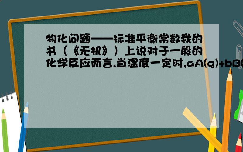 物化问题——标准平衡常数我的书（《无机》）上说对于一般的化学反应而言,当温度一定时,aA(g)+bB(aq)+cC(s)(可逆,懒得打字)xX(g)+yY(aq)+zZ(l)然后是公式,为什么是三个生成三个就一般了?少了不怕