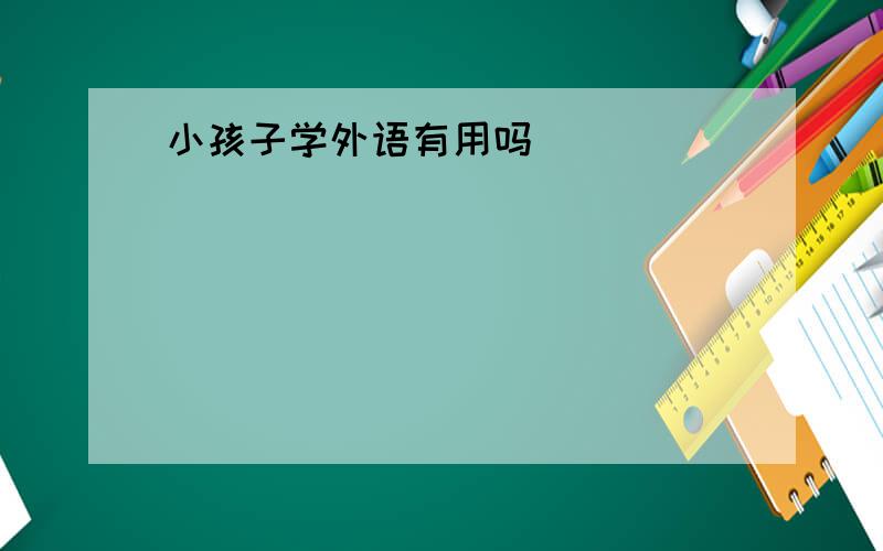 小孩子学外语有用吗