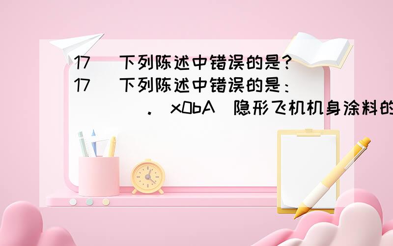 17． 下列陈述中错误的是?17． 下列陈述中错误的是：（    ）.\x0bA．隐形飞机机身涂料的主要作用是吸收电磁波 \x0bB．混沌理论在很多研究领域有重要应用 \x0bC．u盘格式化后,信息不可恢复 \x