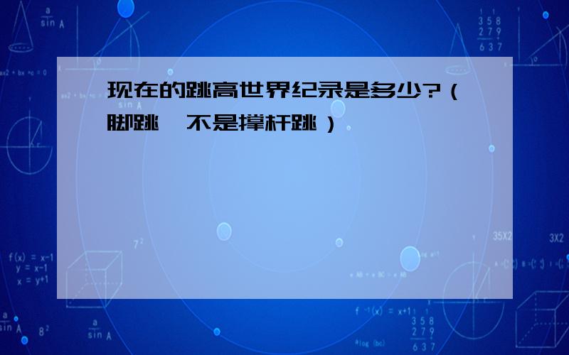 现在的跳高世界纪录是多少?（脚跳,不是撑杆跳）